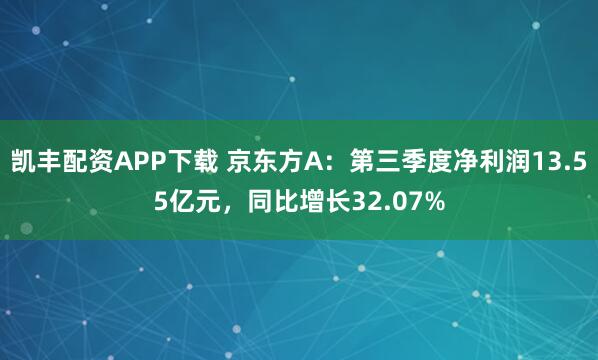 凯丰配资APP下载 京东方A:第三季度净利润13.55亿元,同比增长32.07%