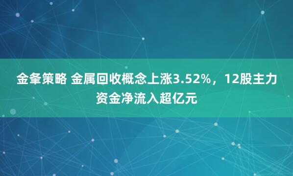 金夆策略 金属回收概念上涨3.52%，12股主力资金净流入超亿元