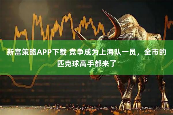 新富策略APP下载 竞争成为上海队一员，全市的匹克球高手都来了