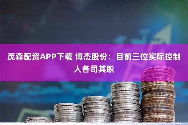 茂森配资APP下载 博杰股份：目前三位实际控制人各司其职